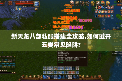 新天龙八部私服搭建全攻略,如何避开五类常见陷阱?