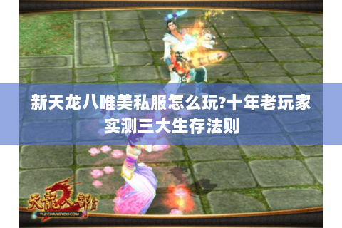 新天龙八唯美私服怎么玩?十年老玩家实测三大生存法则 新天龙八唯美私服怎么玩?十年老玩家实测三大生存法则