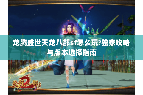 龙腾盛世天龙八部sf怎么玩?独家攻略与版本选择指南 龙腾盛世天龙八部sf怎么玩?独家攻略与版本选择指南