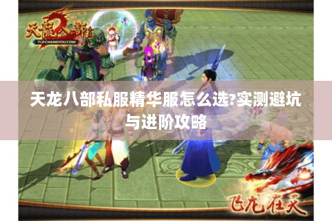 天龙八部私服精华服怎么选?实测避坑与进阶攻略 天龙八部私服精华服怎么选?实测避坑与进阶攻略
