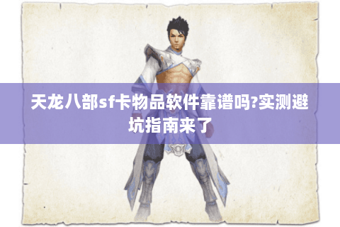 天龙八部sf卡物品软件靠谱吗?实测避坑指南来了 天龙八部sf卡物品软件靠谱吗?实测避坑指南来了