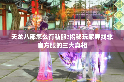 天龙八部怎么有私服?揭秘玩家寻找非官方服的三大真相