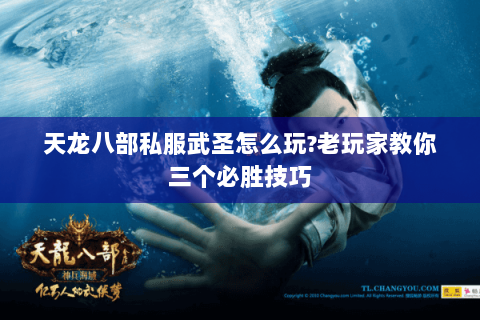 天龙八部私服武圣怎么玩?老玩家教你三个必胜技巧 天龙八部私服武圣怎么玩?老玩家教你三个必胜技巧