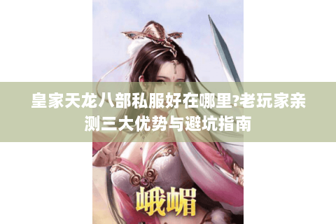皇家天龙八部私服好在哪里?老玩家亲测三大优势与避坑指南 皇家天龙八部私服好在哪里?老玩家亲测三大优势与避坑指南