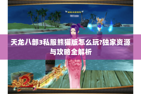 天龙八部3私服熊猫版怎么玩?独家资源与攻略全解析 天龙八部3私服熊猫版怎么玩?独家资源与攻略全解析