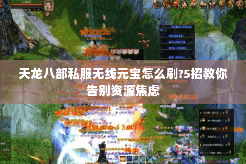 天龙八部私服无线元宝怎么刷?5招教你告别资源焦虑 天龙八部私服无线元宝怎么刷?5招教你告别资源焦虑