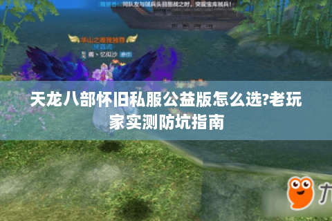 天龙八部怀旧私服公益版怎么选?老玩家实测防坑指南 天龙八部怀旧私服公益版怎么选?老玩家实测防坑指南