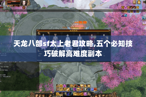 天龙八部sf太上老君攻略,五个必知技巧破解高难度副本 天龙八部sf太上老君攻略,五个必知技巧破解高难度副本