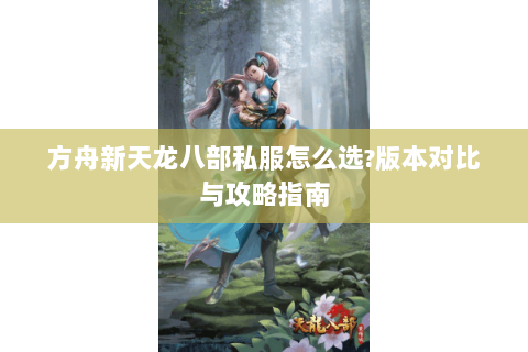 方舟新天龙八部私服怎么选?版本对比与攻略指南