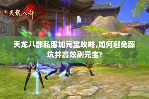 天龙八部私服加元宝攻略,如何避免踩坑并高效刷元宝? 天龙八部私服加元宝攻略,如何避免踩坑并高效刷元宝?