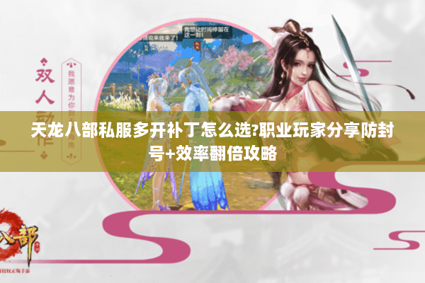 天龙八部私服多开补丁怎么选?职业玩家分享防封号+效率翻倍攻略 天龙八部私服多开补丁怎么选?职业玩家分享防封号+效率翻倍攻略