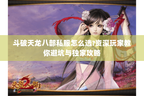 斗破天龙八部私服怎么选?资深玩家教你避坑与独家攻略 斗破天龙八部私服怎么选?资深玩家教你避坑与独家攻略