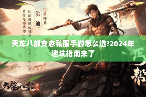 天龙八部变态私服手游怎么选?2024年避坑指南来了