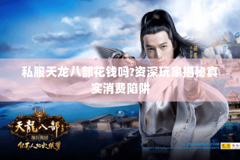 私服天龙八部花钱吗?资深玩家揭秘真实消费陷阱 私服天龙八部花钱吗?资深玩家揭秘真实消费陷阱