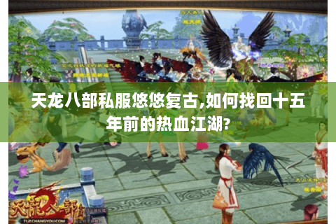 天龙八部私服悠悠复古,如何找回十五年前的热血江湖? 天龙八部私服悠悠复古,如何找回十五年前的热血江湖?