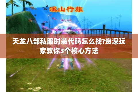 天龙八部私服时装代码怎么找?资深玩家教你3个核心方法 天龙八部私服时装代码怎么找?资深玩家教你3个核心方法