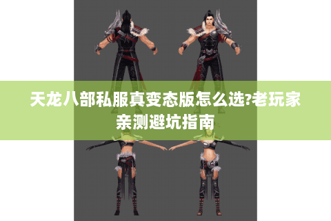 天龙八部私服真变态版怎么选?老玩家亲测避坑指南 天龙八部私服真变态版怎么选?老玩家亲测避坑指南
