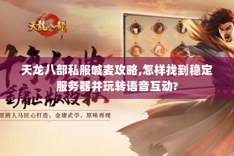 天龙八部私服喊麦攻略,怎样找到稳定服务器并玩转语音互动? 天龙八部私服喊麦攻略,怎样找到稳定服务器并玩转语音互动?