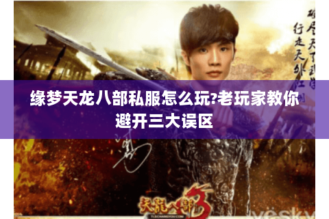 缘梦天龙八部私服怎么玩?老玩家教你避开三大误区