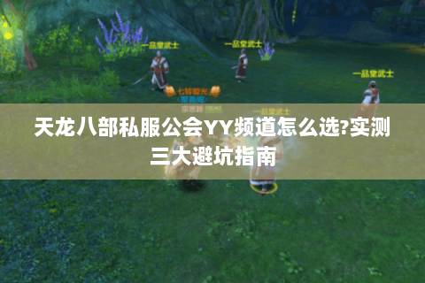 天龙八部私服公会YY频道怎么选?实测三大避坑指南