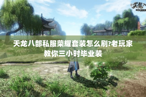 天龙八部私服荣耀套装怎么刷?老玩家教你三小时毕业装 天龙八部私服荣耀套装怎么刷?老玩家教你三小时毕业装