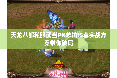 天龙八部私服武当PK总输?5套实战方案带你破局 天龙八部私服武当PK总输?5套实战方案带你破局