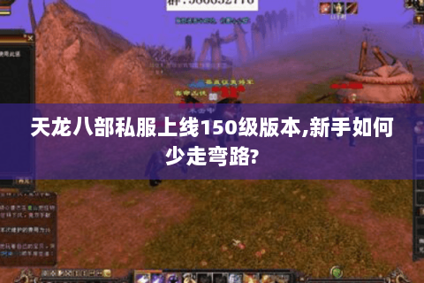 天龙八部私服上线150级版本,新手如何少走弯路? 天龙八部私服上线150级版本,新手如何少走弯路?