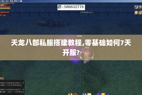 天龙八部私服搭建教程,零基础如何7天开服? 天龙八部私服搭建教程,零基础如何7天开服?