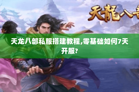 天龙八部私服搭建教程,零基础如何7天开服? 天龙八部私服搭建教程,零基础如何7天开服?