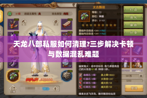 天龙八部私服如何清理?三步解决卡顿与数据混乱难题