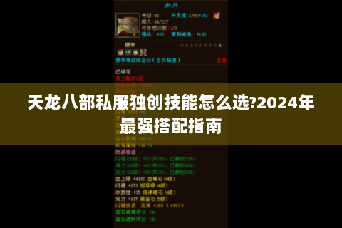天龙八部私服独创技能怎么选?2024年最强搭配指南 天龙八部私服独创技能怎么选?2024年最强搭配指南