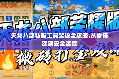 天龙八部私服工具架设全攻略,从零搭建到安全运营 天龙八部私服工具架设全攻略,从零搭建到安全运营