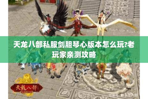 天龙八部私服剑胆琴心版本怎么玩?老玩家亲测攻略 天龙八部私服剑胆琴心版本怎么玩?老玩家亲测攻略