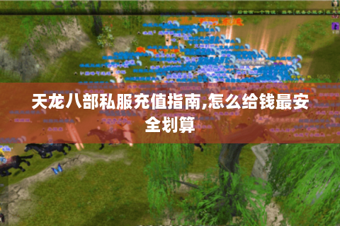 天龙八部私服充值指南,怎么给钱最安全划算 天龙八部私服充值指南,怎么给钱最安全划算