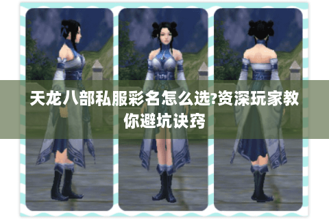 天龙八部私服彩名怎么选?资深玩家教你避坑诀窍