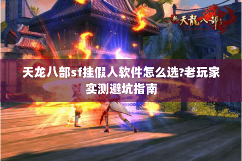 天龙八部sf挂假人软件怎么选?老玩家实测避坑指南 天龙八部sf挂假人软件怎么选?老玩家实测避坑指南