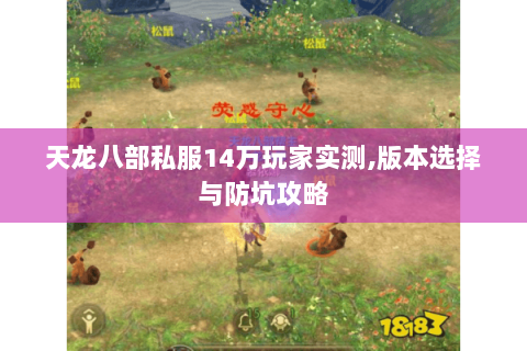 天龙八部私服14万玩家实测,版本选择与防坑攻略 天龙八部私服14万玩家实测,版本选择与防坑攻略