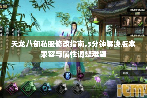 天龙八部私服修改指南,5分钟解决版本兼容与属性调整难题 天龙八部私服修改指南,5分钟解决版本兼容与属性调整难题