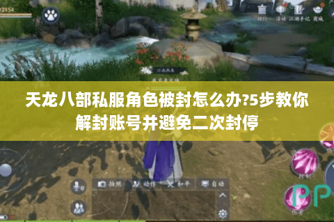 天龙八部私服角色被封怎么办?5步教你解封账号并避免二次封停