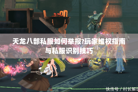 天龙八部私服如何举报?玩家维权指南与私服识别技巧 天龙八部私服如何举报?玩家维权指南与私服识别技巧