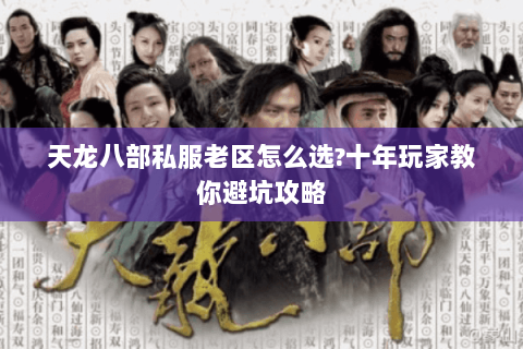 天龙八部私服老区怎么选?十年玩家教你避坑攻略