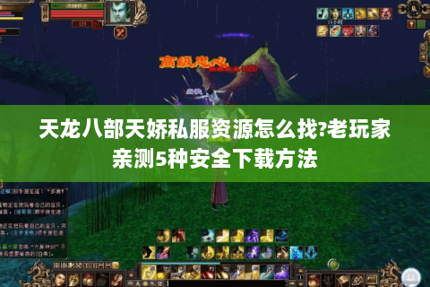 天龙八部天娇私服资源怎么找?老玩家亲测5种安全下载方法 天龙八部天娇私服资源怎么找?老玩家亲测5种安全下载方法