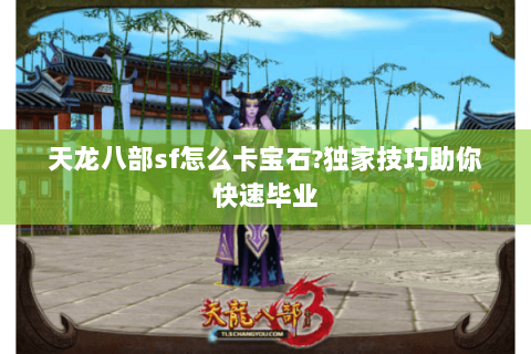 天龙八部sf怎么卡宝石?独家技巧助你快速毕业 天龙八部sf怎么卡宝石?独家技巧助你快速毕业