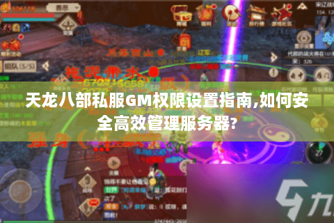 天龙八部私服GM权限设置指南,如何安全高效管理服务器? 天龙八部私服GM权限设置指南,如何安全高效管理服务器?