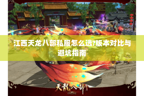 江西天龙八部私服怎么选?版本对比与避坑指南 江西天龙八部私服怎么选?版本对比与避坑指南