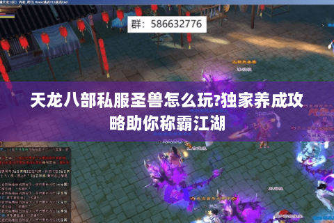 天龙八部私服圣兽怎么玩?独家养成攻略助你称霸江湖