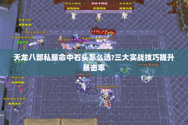 天龙八部私服命中石头怎么选?三大实战技巧提升暴击率 天龙八部私服命中石头怎么选?三大实战技巧提升暴击率