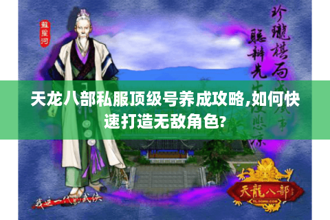 天龙八部私服顶级号养成攻略,如何快速打造无敌角色? 天龙八部私服顶级号养成攻略,如何快速打造无敌角色?