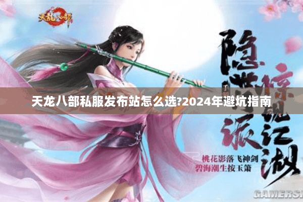 天龙八部私服发布站怎么选?2024年避坑指南 天龙八部私服发布站怎么选?2024年避坑指南
