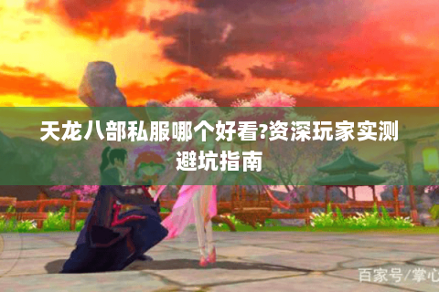 天龙八部私服哪个好看?资深玩家实测避坑指南 天龙八部私服哪个好看?资深玩家实测避坑指南